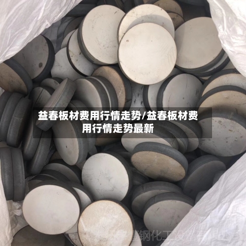 益春板材费用行情走势/益春板材费用行情走势最新