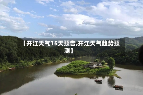 【开江天气15天预告,开江天气趋势预测】