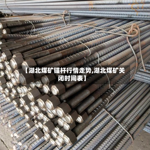【湖北煤矿锚杆行情走势,湖北煤矿关闭时间表】
