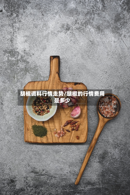 胡椒调料行情走势/胡椒的行情费用是多少