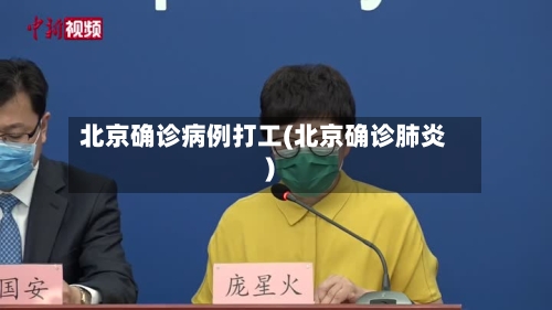 北京确诊病例打工(北京确诊肺炎)