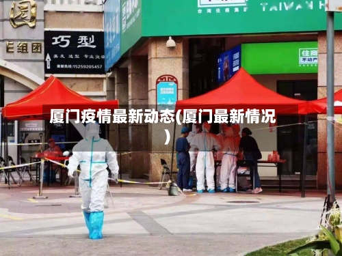 厦门疫情最新动态(厦门最新情况)