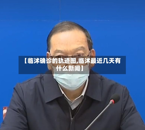 【临沭确诊的轨迹图,临沭最近几天有什么新闻】