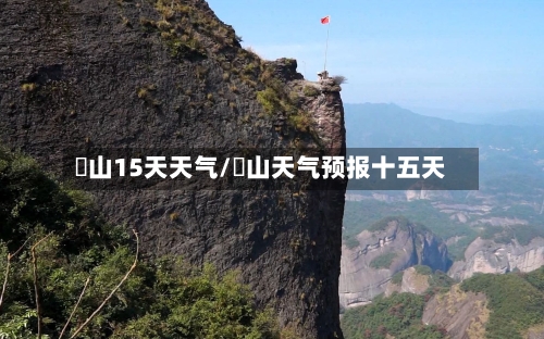 峎山15天天气/崀山天气预报十五天