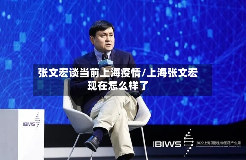 张文宏谈当前上海疫情/上海张文宏现在怎么样了