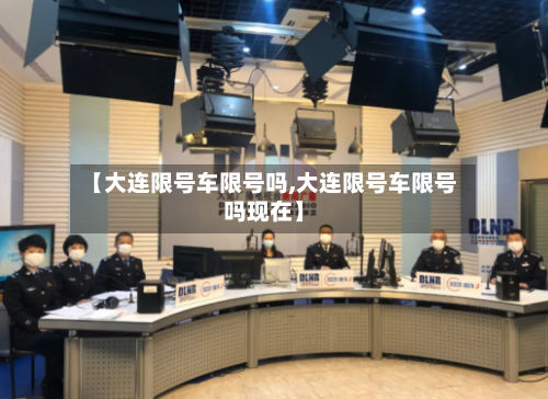 【大连限号车限号吗,大连限号车限号吗现在】