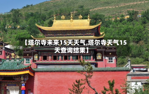 【塔尔寺未来15天天气,塔尔寺天气15天查询结果】