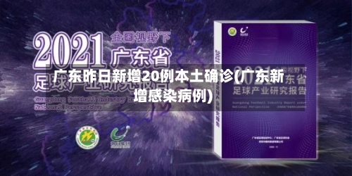 广东昨日新增20例本土确诊(广东新增感染病例)