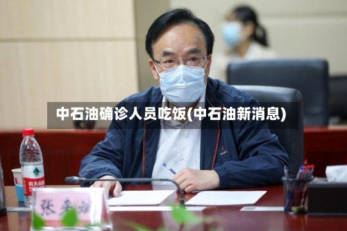 中石油确诊人员吃饭(中石油新消息)