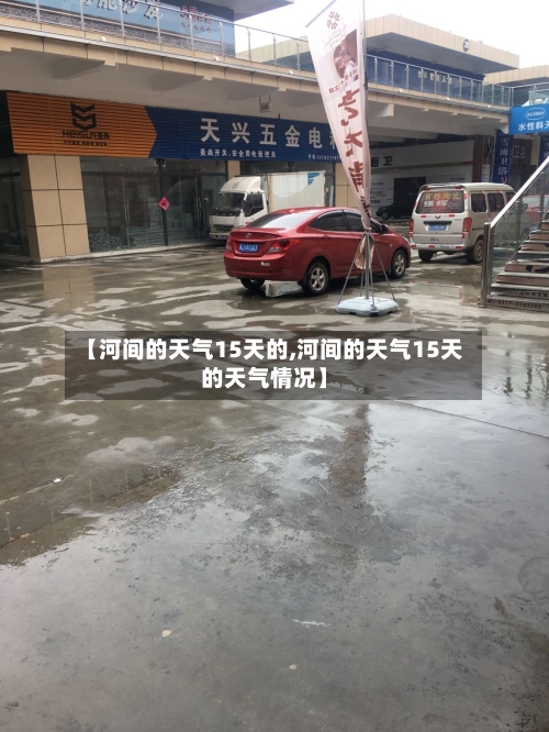 【河间的天气15天的,河间的天气15天的天气情况】