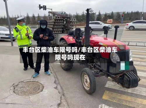丰台区柴油车限号吗/丰台区柴油车限号吗现在