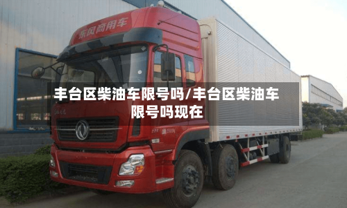 丰台区柴油车限号吗/丰台区柴油车限号吗现在
