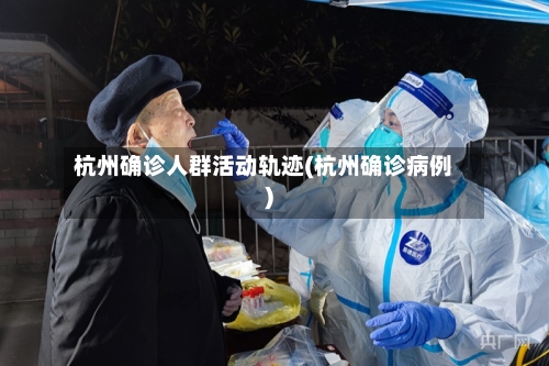 杭州确诊人群活动轨迹(杭州确诊病例)