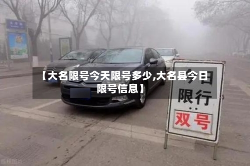 【大名限号今天限号多少,大名县今日限号信息】