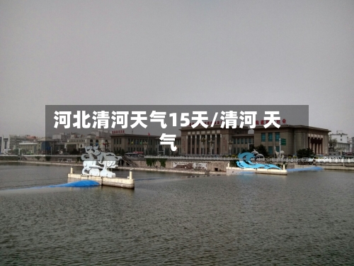河北清河天气15天/清河 天气