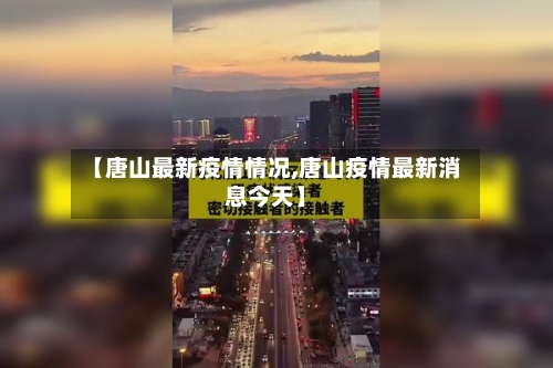 【唐山最新疫情情况,唐山疫情最新消息今天】