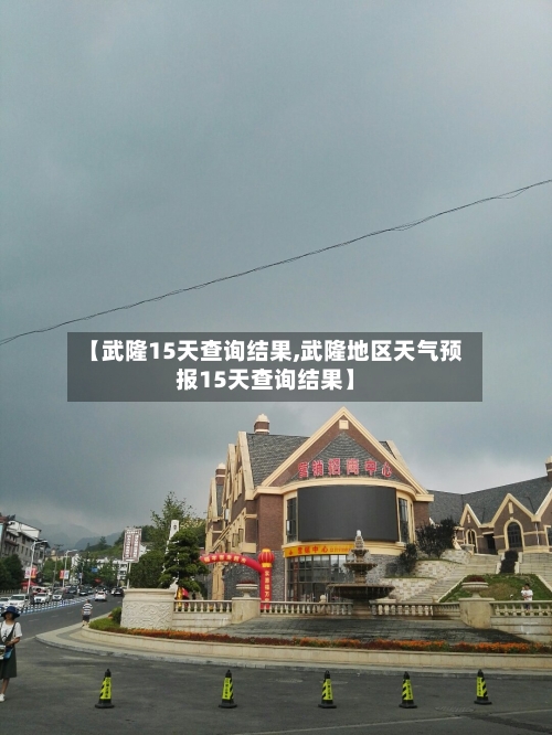【武隆15天查询结果,武隆地区天气预报15天查询结果】