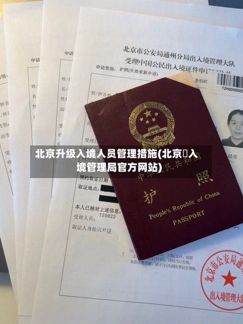 北京升级入境人员管理措施(北京岀入境管理局官方网站)