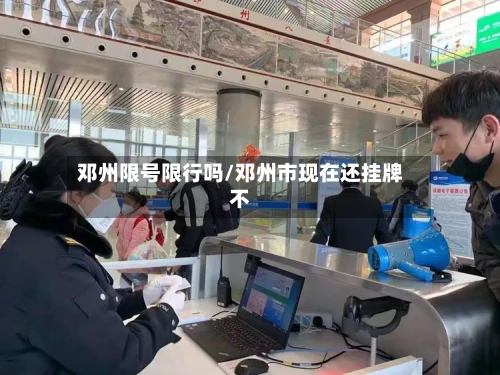 邓州限号限行吗/邓州市现在还挂牌不