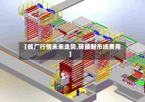 【砖厂行情未来走势,砖最新市场费用】