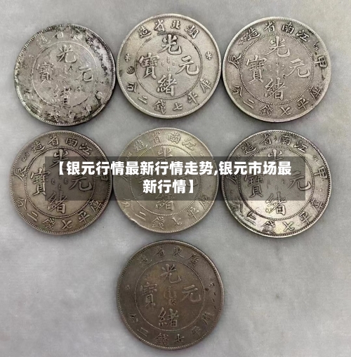 【银元行情最新行情走势,银元市场最新行情】