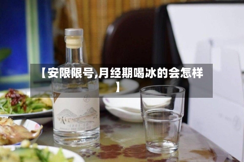 【安限限号,月经期喝冰的会怎样】