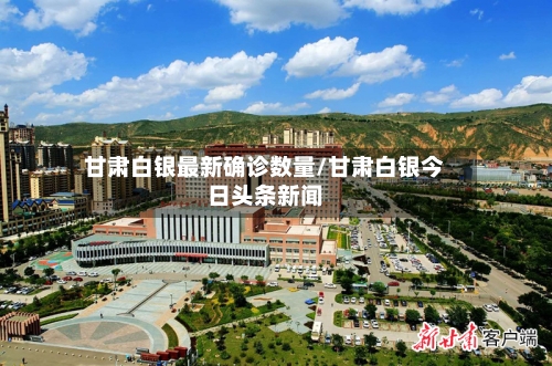 甘肃白银最新确诊数量/甘肃白银今日头条新闻