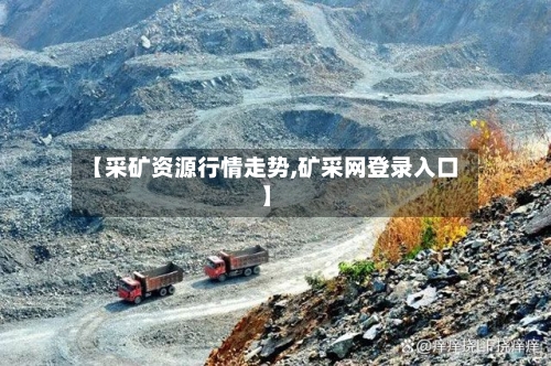 【采矿资源行情走势,矿采网登录入口】