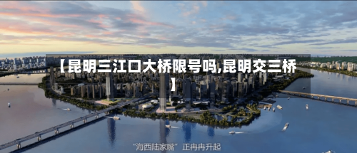 【昆明三江口大桥限号吗,昆明交三桥】