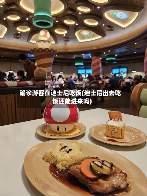 确诊游客在迪士尼吃饭(迪士尼出去吃饭还能进来吗)