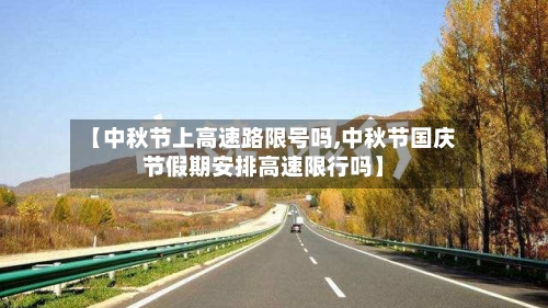 【中秋节上高速路限号吗,中秋节国庆节假期安排高速限行吗】
