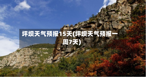 坪坝天气预报15天(坪坝天气预报一周7天)