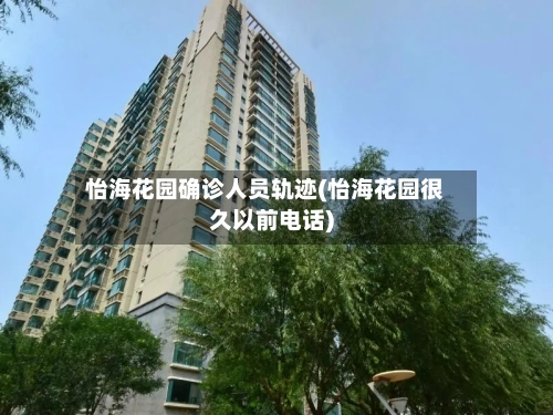 怡海花园确诊人员轨迹(怡海花园很久以前电话)