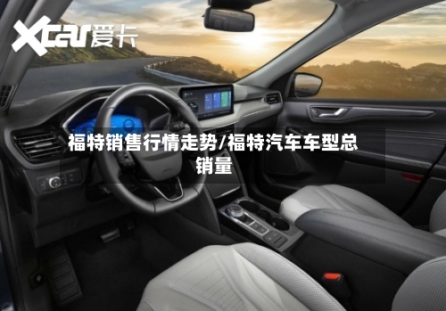 福特销售行情走势/福特汽车车型总销量
