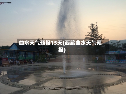 曲水天气预报15天(西藏曲水天气预报)
