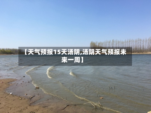 【天气预报15天汤阴,汤阴天气预报未来一周】
