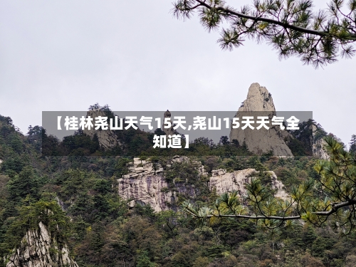 【桂林尧山天气15天,尧山15天天气全知道】