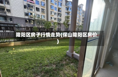 隆阳区房子行情走势(保山隆阳区房价)