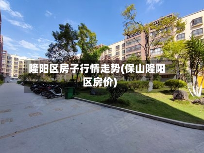 隆阳区房子行情走势(保山隆阳区房价)