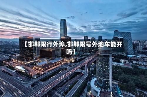 【邯郸限行外埠,邯郸限号外地车能开吗】