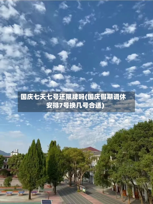 国庆七天七号还限牌吗(国庆假期调休安排7号换几号合适)