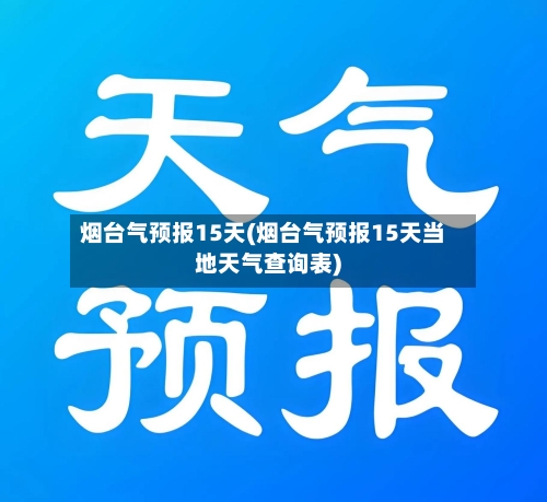 烟台气预报15天(烟台气预报15天当地天气查询表)