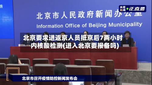 北京要求进返京人员抵京后7两小时内核酸检测(进入北京要报备吗)