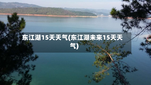 东江湖15天天气(东江湖未来15天天气)