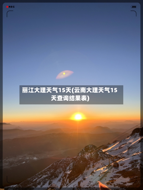 丽江大理天气15天(云南大理天气15天查询结果表)