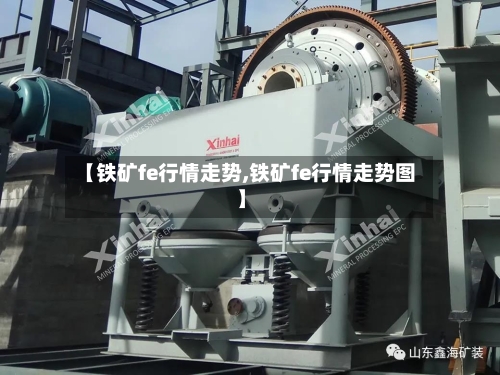 【铁矿fe行情走势,铁矿fe行情走势图】