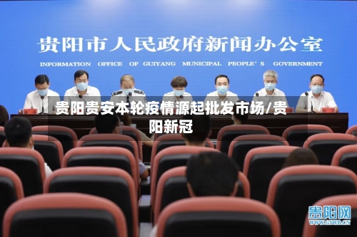 贵阳贵安本轮疫情源起批发市场/贵阳新冠