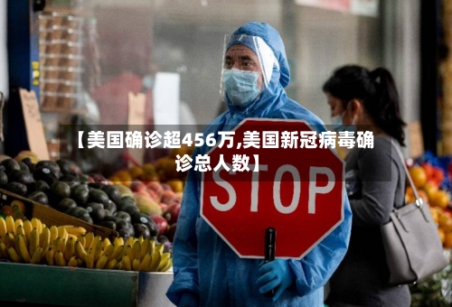 【美国确诊超456万,美国新冠病毒确诊总人数】