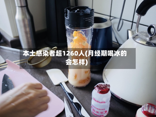 本土感染者超1260人(月经期喝冰的会怎样)