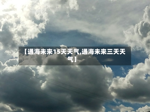 【通海未来15天天气,通海未来三天天气】